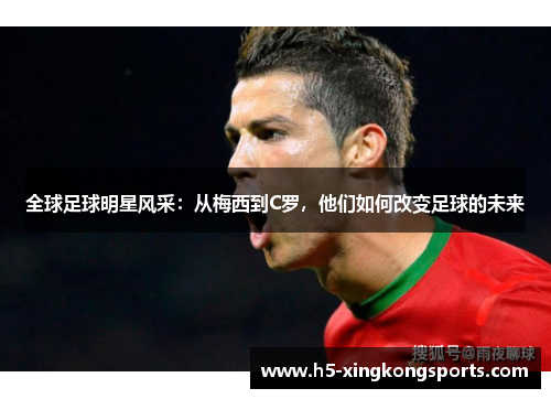 全球足球明星风采：从梅西到C罗，他们如何改变足球的未来