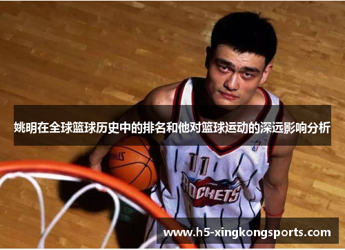姚明在全球篮球历史中的排名和他对篮球运动的深远影响分析