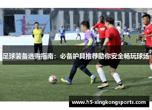 足球装备选购指南：必备护具推荐助你安全畅玩球场