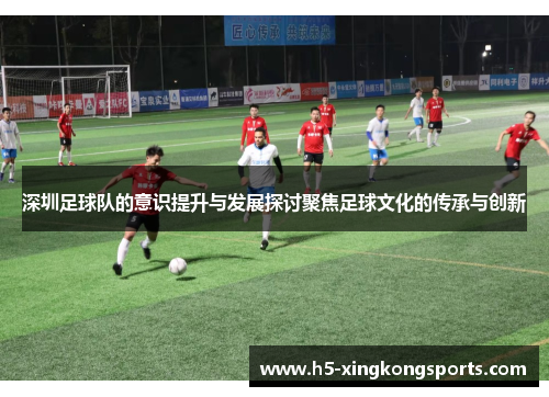 深圳足球队的意识提升与发展探讨聚焦足球文化的传承与创新