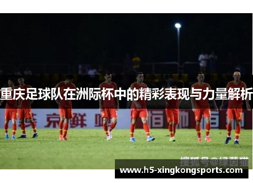 重庆足球队在洲际杯中的精彩表现与力量解析