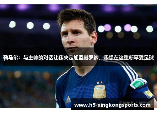勒马尔：与主帅的对话让我决定加盟赫罗纳，我想在这重新享受足球